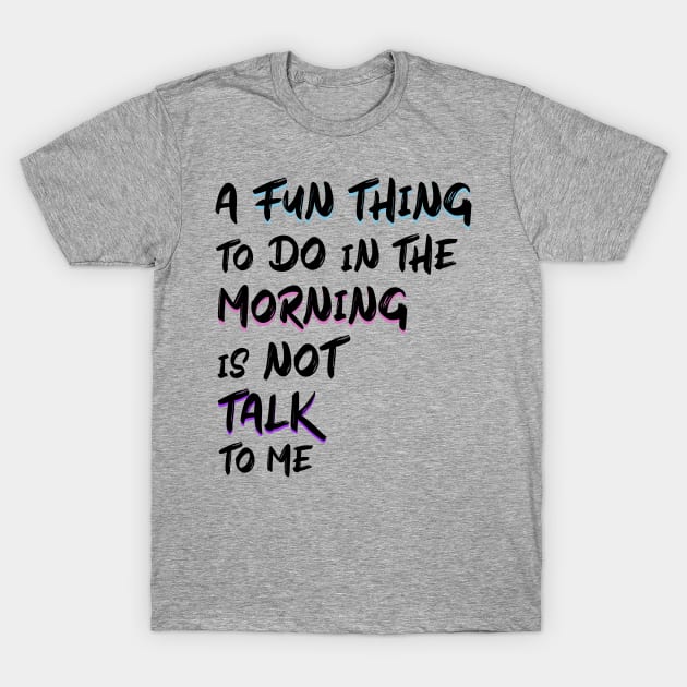 a fun thing to do in the morning is not talk to me T-Shirt by Ras-man93